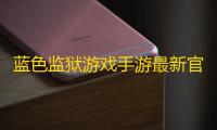 蓝色监狱游戏手游最新官网版